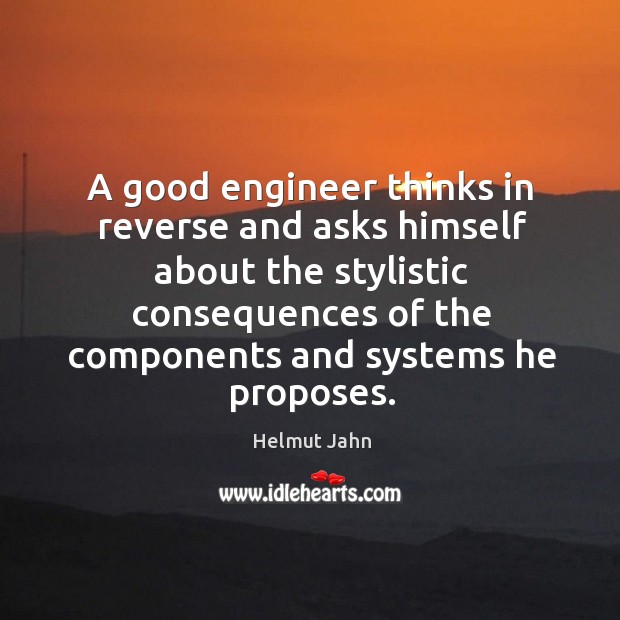 A good engineer thinks in reverse and asks himself about the stylistic consequences of the components and systems he proposes. Helmut Jahn Picture Quote