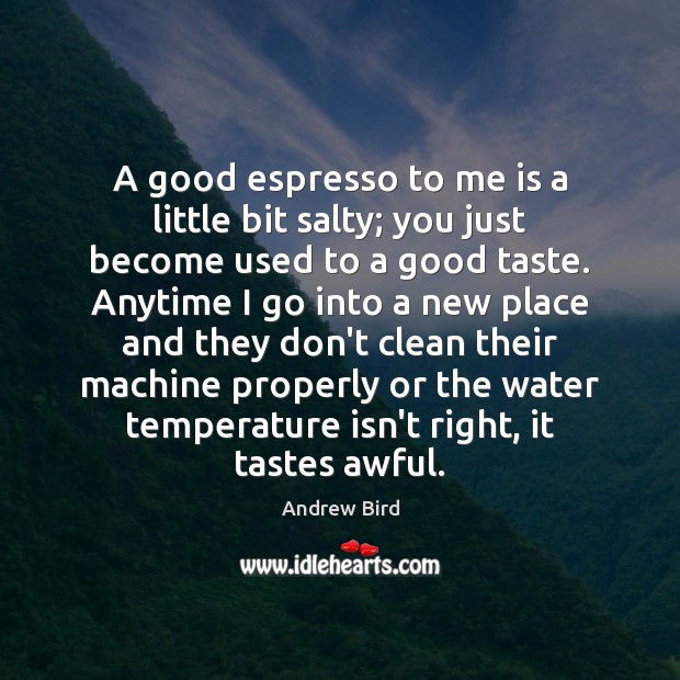 A good espresso to me is a little bit salty; you just Image