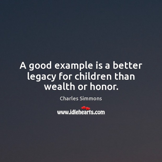 A good example is a better legacy for children than wealth or honor. Charles Simmons Picture Quote