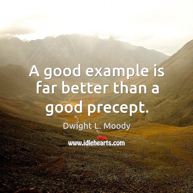 A good example is far better than a good precept. Dwight L. Moody Picture Quote