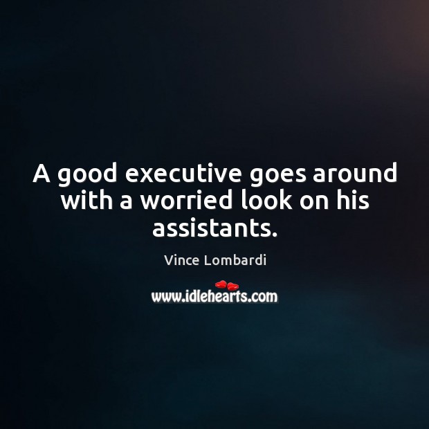 A good executive goes around with a worried look on his assistants. Vince Lombardi Picture Quote