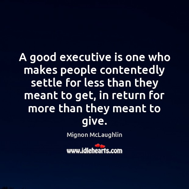 A good executive is one who makes people contentedly settle for less Image