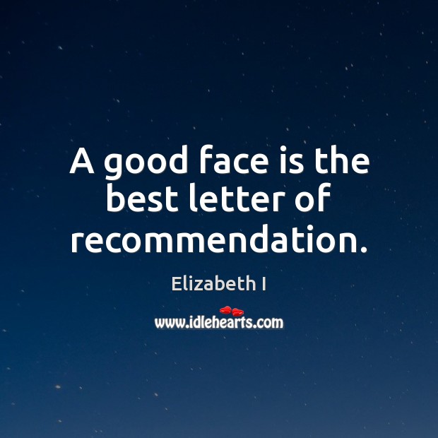 A good face is the best letter of recommendation. Elizabeth I Picture Quote