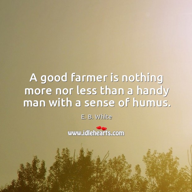 A good farmer is nothing more nor less than a handy man with a sense of humus. Image