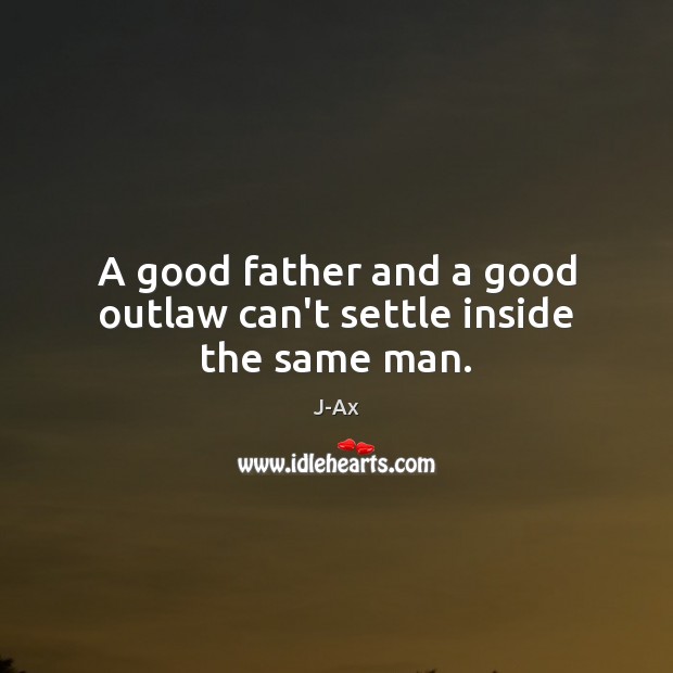A good father and a good outlaw can’t settle inside the same man. J-Ax Picture Quote