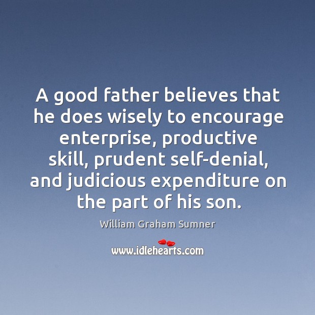 A good father believes that he does wisely to encourage enterprise, productive skill William Graham Sumner Picture Quote