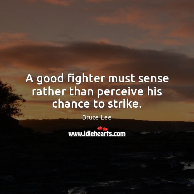 A good fighter must sense rather than perceive his chance to strike. Bruce Lee Picture Quote