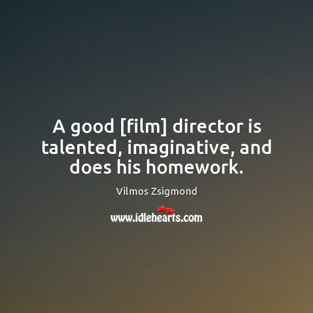 A good [film] director is talented, imaginative, and does his homework. Vilmos Zsigmond Picture Quote
