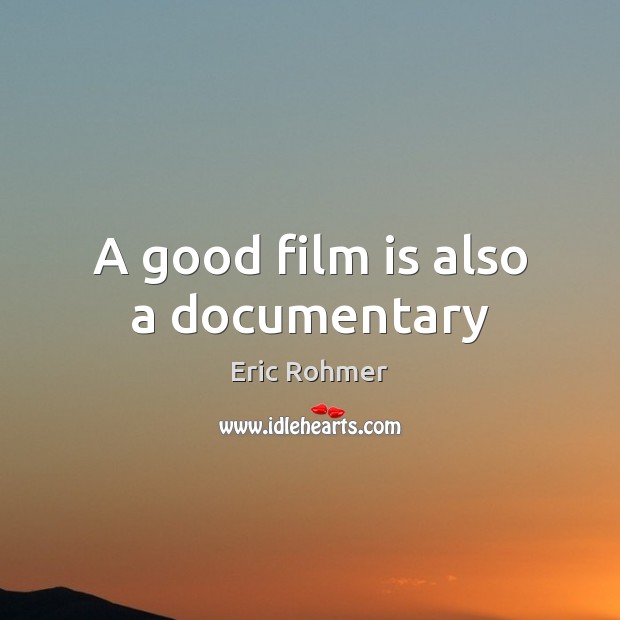 A good film is also a documentary Eric Rohmer Picture Quote