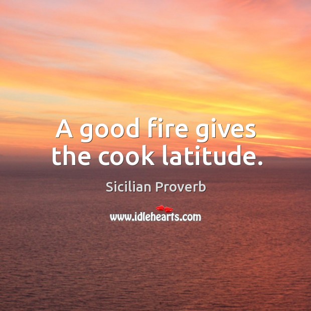 A good fire gives the cook latitude. Image