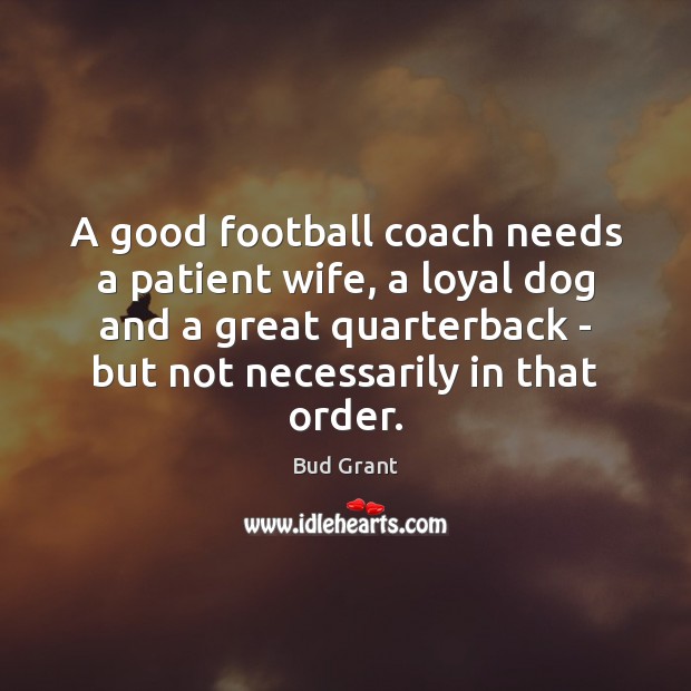 A good football coach needs a patient wife, a loyal dog and Bud Grant Picture Quote