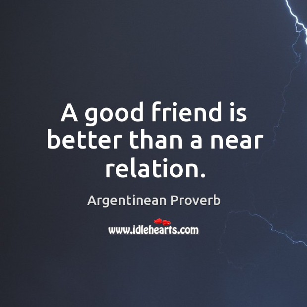 A good friend is better than a near relation. Argentinean Proverbs Image