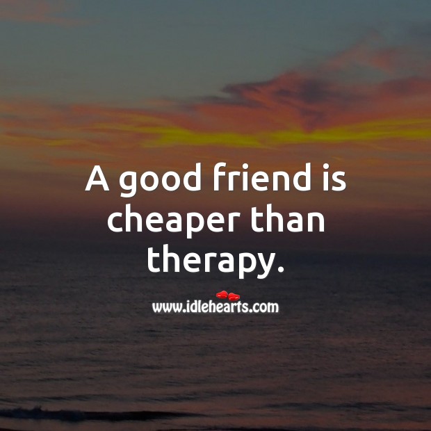 A good friend is cheaper than therapy. Funny Friendship Quotes Image