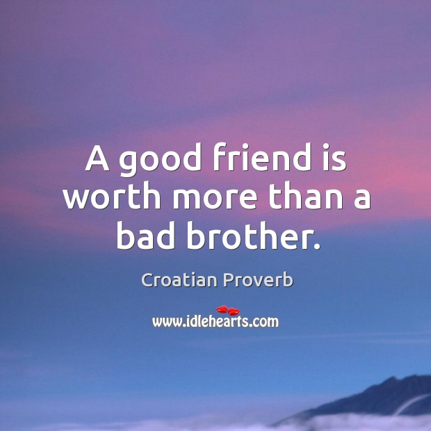 A good friend is worth more than a bad brother. Croatian Proverbs Image