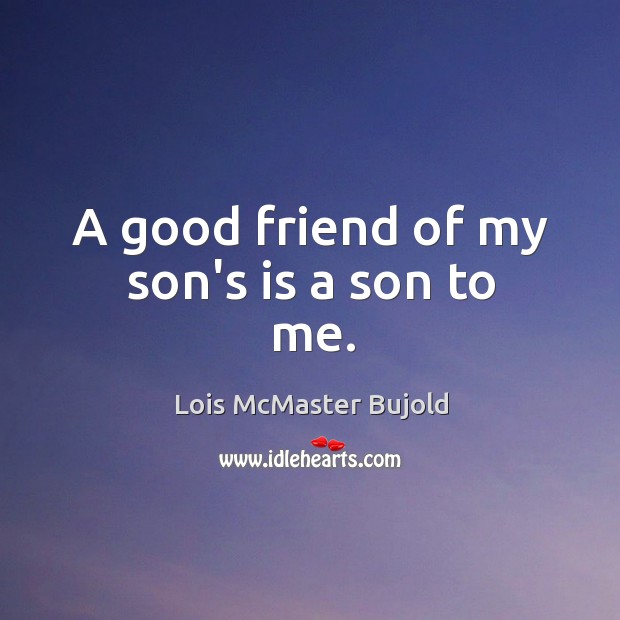 A good friend of my son’s is a son to me. Lois McMaster Bujold Picture Quote