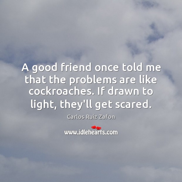 A good friend once told me that the problems are like cockroaches. Carlos Ruiz Zafon Picture Quote
