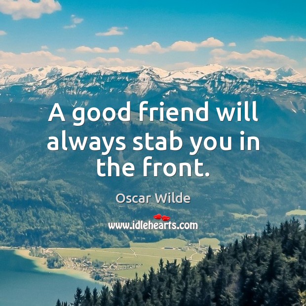 A good friend will always stab you in the front. Image