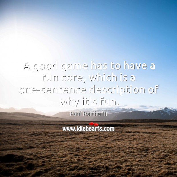 A good game has to have a fun core, which is a one-sentence description of why it’s fun. Paul Reiche III Picture Quote