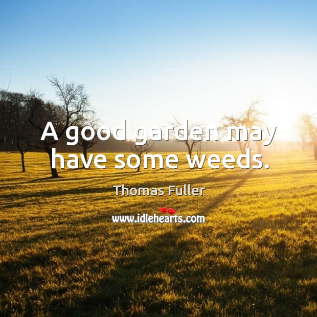 A good garden may have some weeds. Thomas Fuller Picture Quote