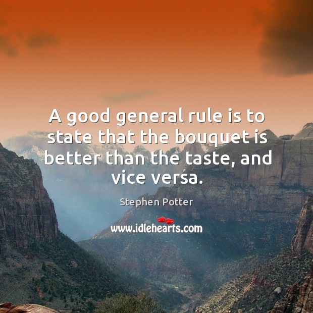 A good general rule is to state that the bouquet is better than the taste, and vice versa. Stephen Potter Picture Quote