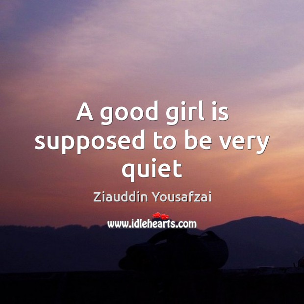 A good girl is supposed to be very quiet Ziauddin Yousafzai Picture Quote