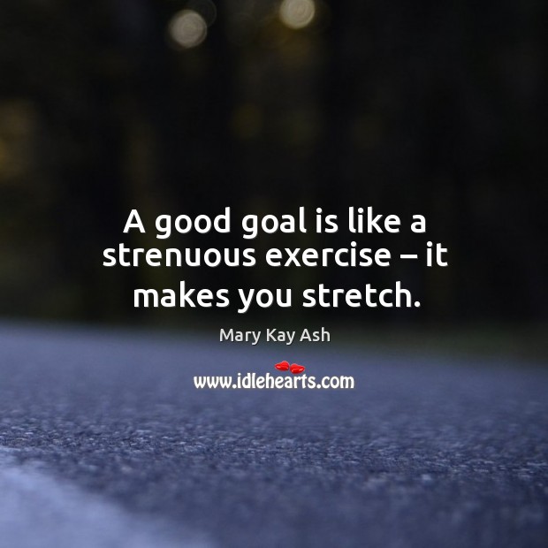 A good goal is like a strenuous exercise – it makes you stretch. Mary Kay Ash Picture Quote