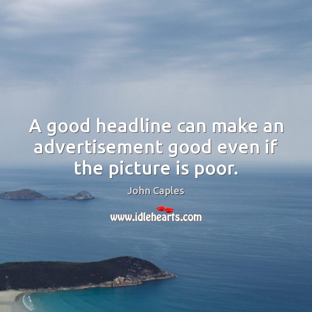 A good headline can make an advertisement good even if the picture is poor. John Caples Picture Quote