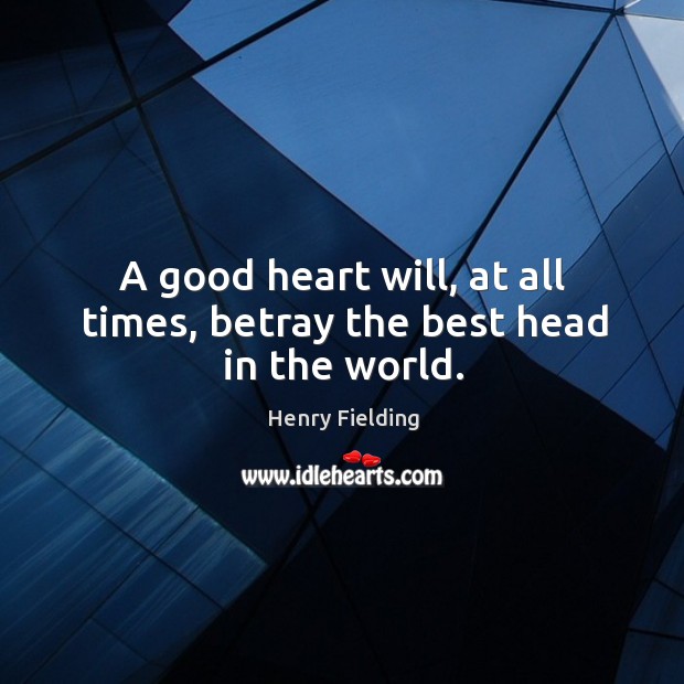 A good heart will, at all times, betray the best head in the world. Henry Fielding Picture Quote