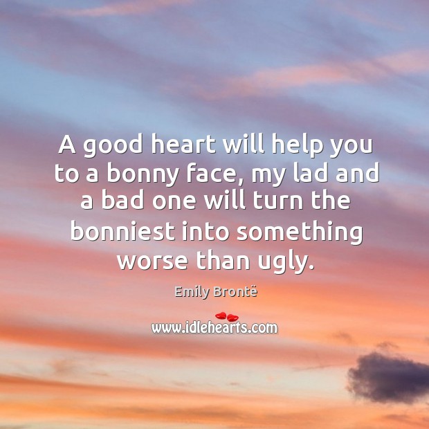 A good heart will help you to a bonny face, my lad and a bad one will turn the bonniest into something worse than ugly. Image