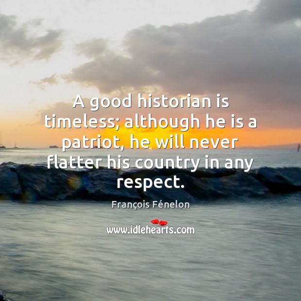 A good historian is timeless; although he is a patriot, he will François Fénelon Picture Quote