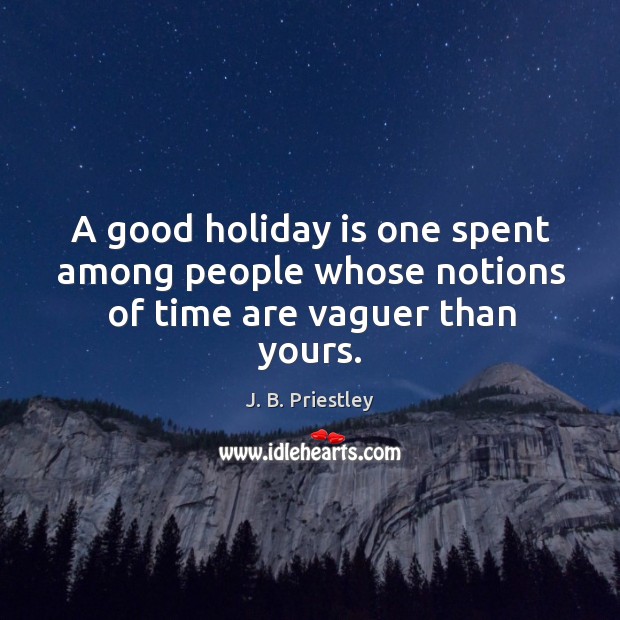 A good holiday is one spent among people whose notions of time are vaguer than yours. Holiday Quotes Image