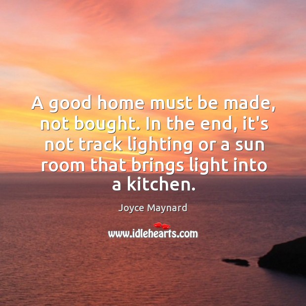 A good home must be made, not bought. In the end, it’s Joyce Maynard Picture Quote