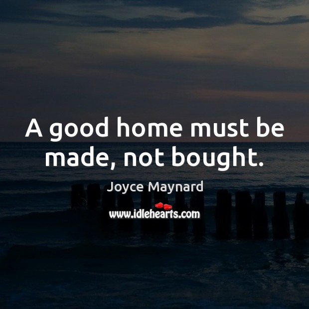 A good home must be made, not bought. Joyce Maynard Picture Quote