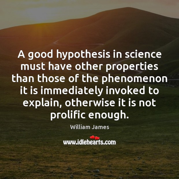 A good hypothesis in science must have other properties than those of William James Picture Quote