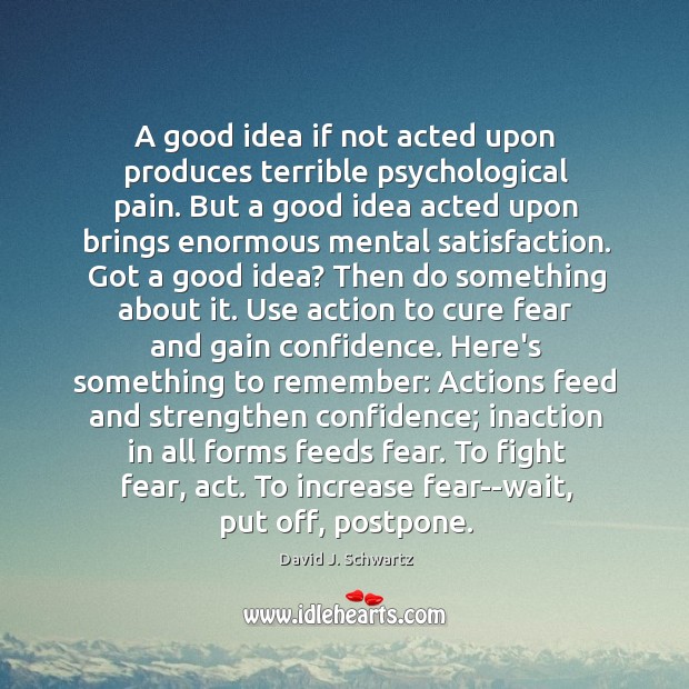 A good idea if not acted upon produces terrible psychological pain. But David J. Schwartz Picture Quote