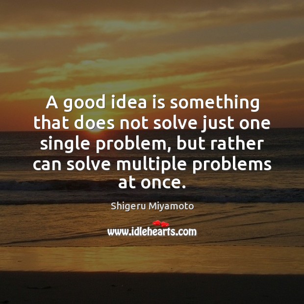 A good idea is something that does not solve just one single Shigeru Miyamoto Picture Quote