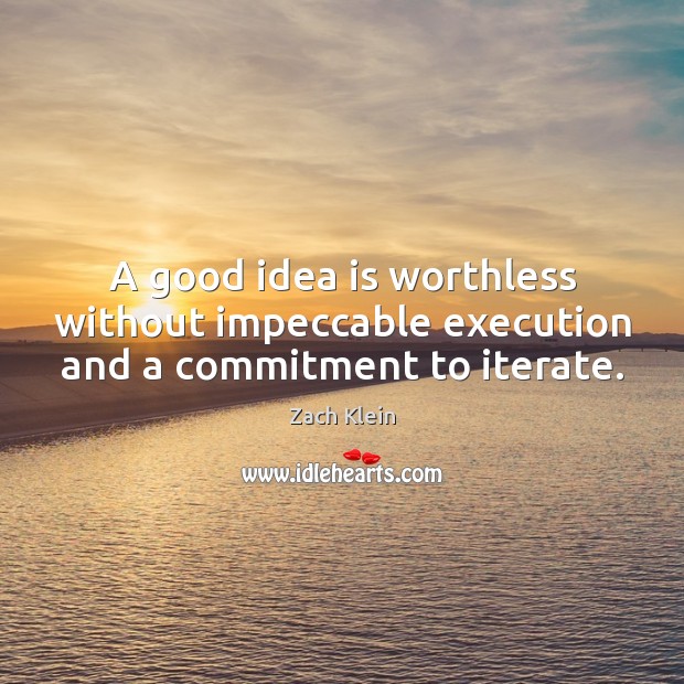 A good idea is worthless without impeccable execution and a commitment to iterate. Zach Klein Picture Quote