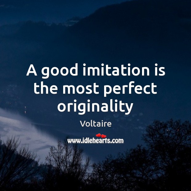 A good imitation is the most perfect originality Voltaire Picture Quote