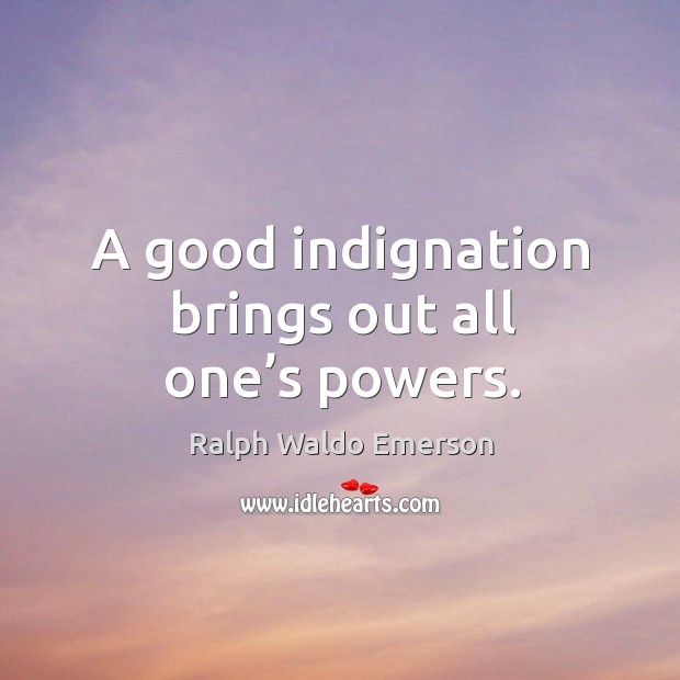 A good indignation brings out all one’s powers. Ralph Waldo Emerson Picture Quote