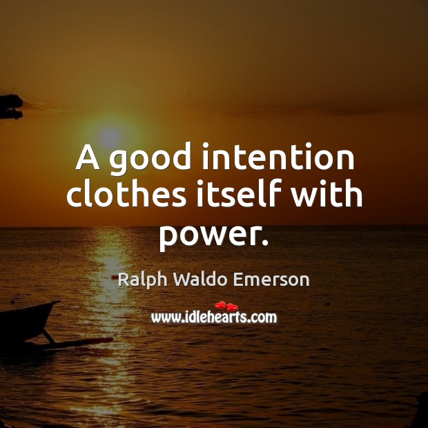 A good intention clothes itself with power. Ralph Waldo Emerson Picture Quote