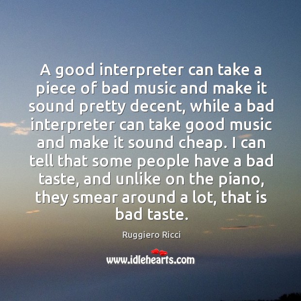 A good interpreter can take a piece of bad music and make it sound pretty decent Ruggiero Ricci Picture Quote