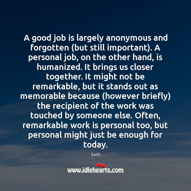 A good job is largely anonymous and forgotten (but still important). A Seth Picture Quote