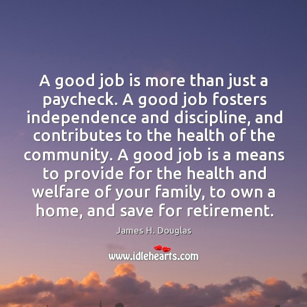 A good job is more than just a paycheck. A good job fosters independence and discipline James H. Douglas Picture Quote