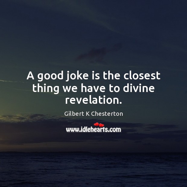 A good joke is the closest thing we have to divine revelation. Gilbert K Chesterton Picture Quote