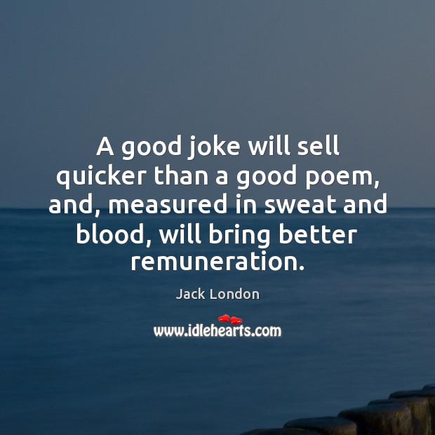 A good joke will sell quicker than a good poem, and, measured Jack London Picture Quote