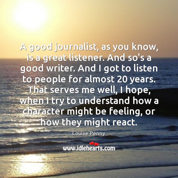 A good journalist, as you know, is a great listener. And so’s Louise Penny Picture Quote