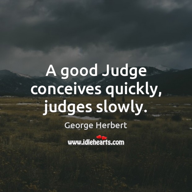 A good Judge conceives quickly, judges slowly. Image