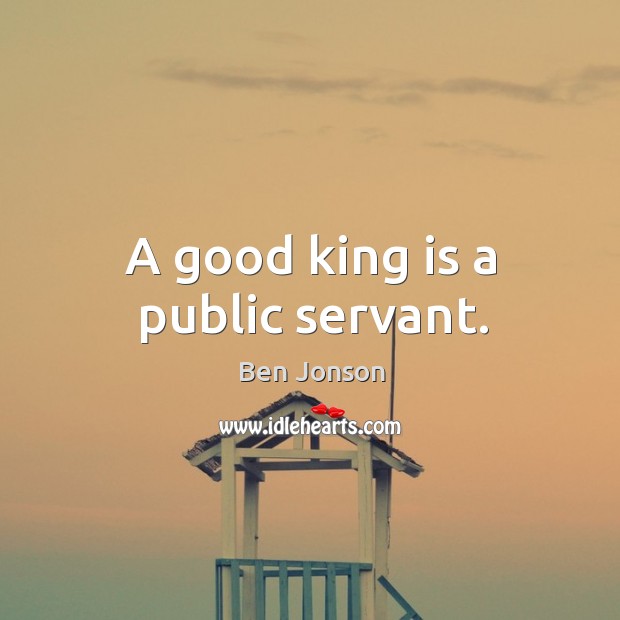 A good king is a public servant. Ben Jonson Picture Quote