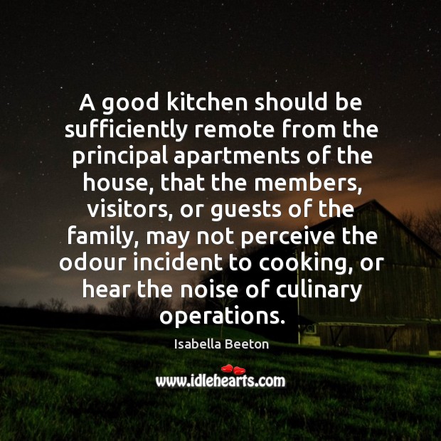 A good kitchen should be sufficiently remote from the principal apartments of Isabella Beeton Picture Quote