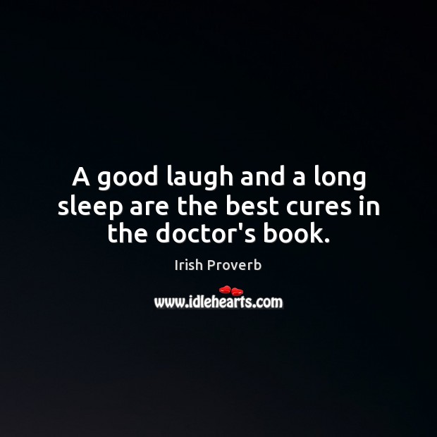 A good laugh and a long sleep are the best cures in the doctor’s book. Irish Proverbs Image